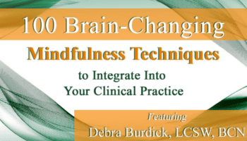 100 Brain-Changing Mindfulness Techniques to Integrate Into Your Clinical Practice – Debra Burdick