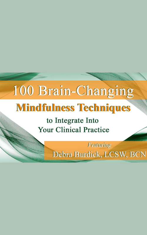 100 Brain-Changing Mindfulness Techniques to Integrate Into Your Clinical Practice – Debra Burdick