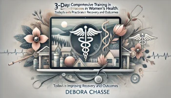 3-Day  Comprehensive Training in Women’s Health – Today’s Best Practices for Improving Recovery and Outcomes – Debora Chasse