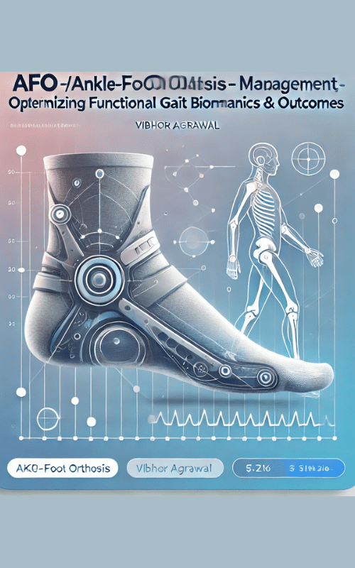 AFO (Ankle-Foot Orthosis) Management -Optimizing Functional Gait Biomechanics & Outcomes – Vibhor Agrawal