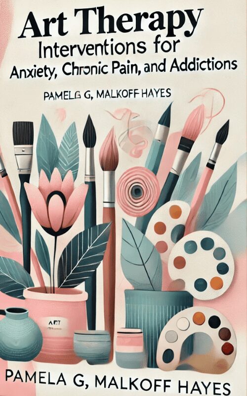 Art Therapy Interventions for Anxiety, Chronic Pain and Addictions – Pamela G. Malkoff Hayes