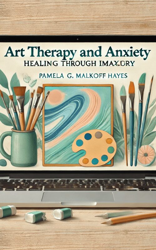 Art Therapy and Anxiety -Healing Through Imagery – Pamela G. Malkoff Hayes