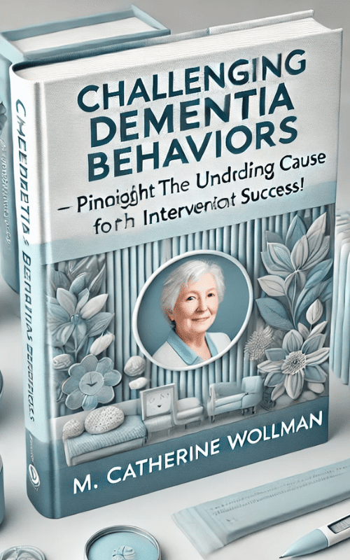 Challenging Dementia Behaviors-Pinpoint the Underlying Cause for Intervention Success! – M. Catherine Wollman