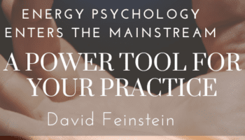 Energy Psychology Enters the Mainstream-A Power Tool for Your Practice – David Feinstein