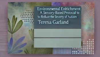 Environmental Enrichment-A Sensory-Based Protocol to Reduce the Severity of Autism – Teresa Garland