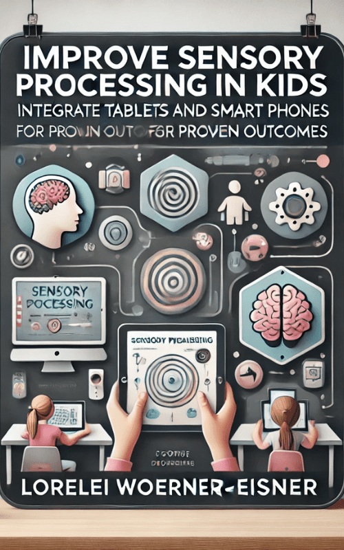 Improve Sensory Processing in Kids-Integrate Tablets and Smart Phones for Proven Outcomes – Lorelei Woerner-Eisner