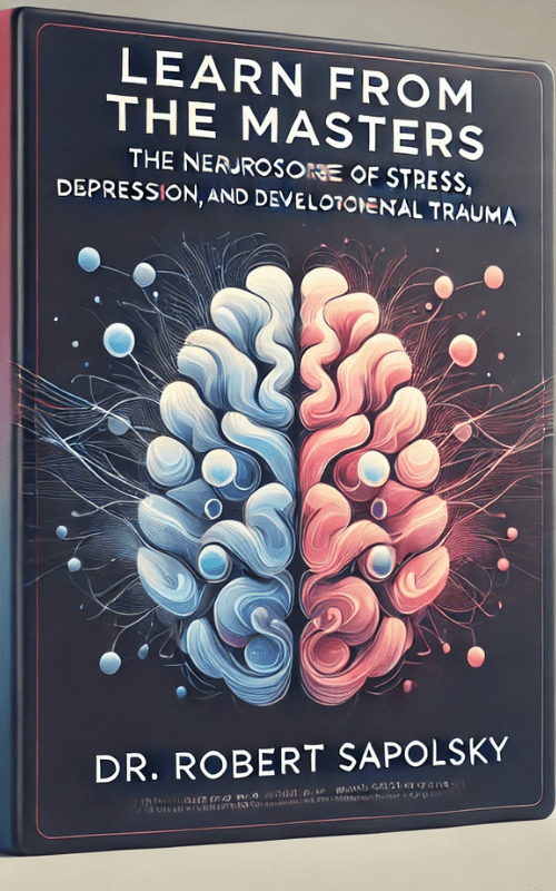 Learn from the Masters-The Neuroscience of Stress, Depression and Developmental Trauma – Connect Physiology to Psychology with Dr. Robert Sapolsky – Robert Sapolsky