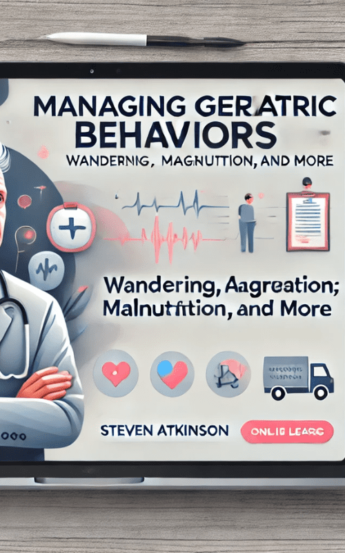 Managing Geriatric Behaviors-Wandering, Aggression, Malnutrition and More – Steven Atkinson