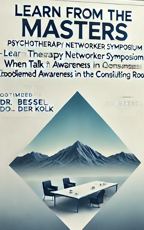 Psychotherapy Networker Symposium-When Talk Isn’t Enough-Embodied Awareness in the Consulting Room – Bessel van der Kolk, M.D