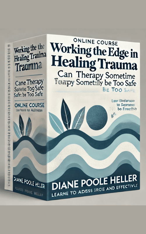 Working the Edge in Healing Trauma -Can Therapy Sometimes Be Too Safe – Diane Poole Heller